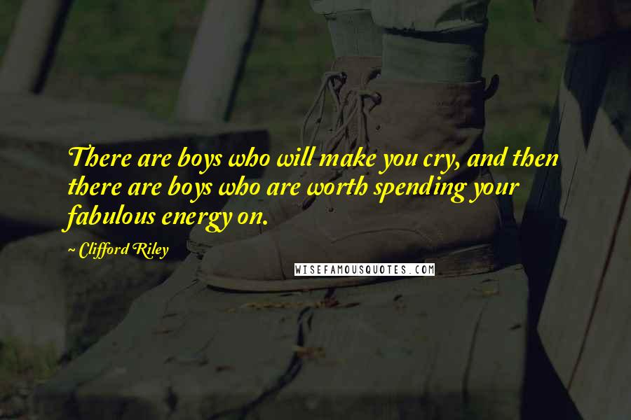 Clifford Riley Quotes: There are boys who will make you cry, and then there are boys who are worth spending your fabulous energy on.