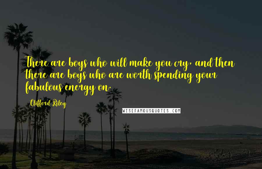 Clifford Riley Quotes: There are boys who will make you cry, and then there are boys who are worth spending your fabulous energy on.