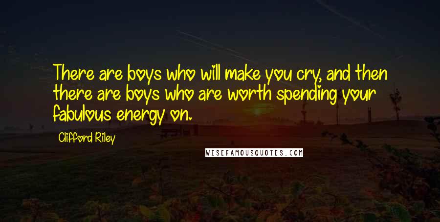 Clifford Riley Quotes: There are boys who will make you cry, and then there are boys who are worth spending your fabulous energy on.