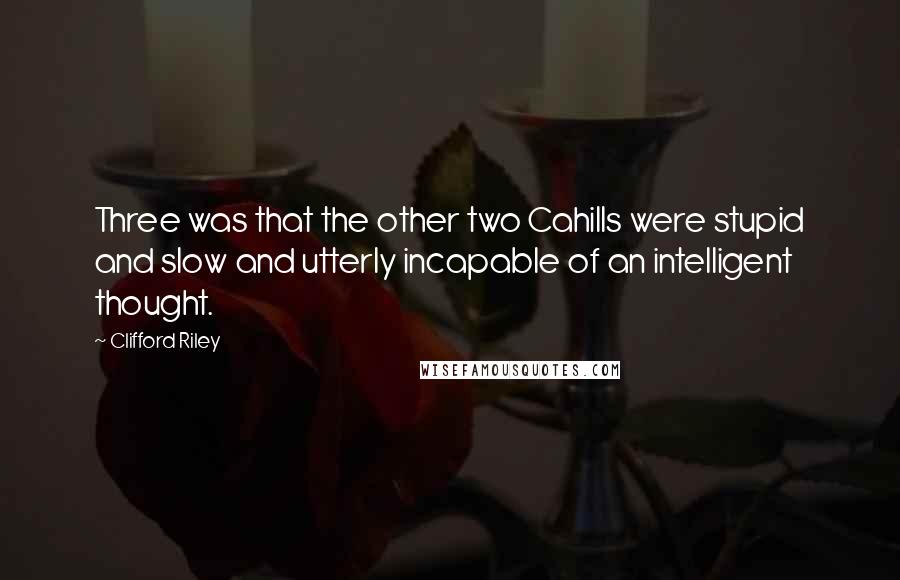 Clifford Riley Quotes: Three was that the other two Cahills were stupid and slow and utterly incapable of an intelligent thought.