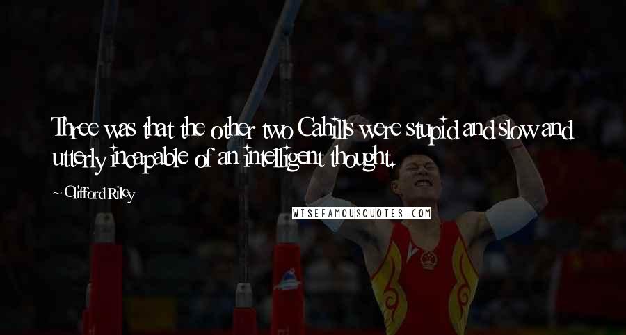 Clifford Riley Quotes: Three was that the other two Cahills were stupid and slow and utterly incapable of an intelligent thought.