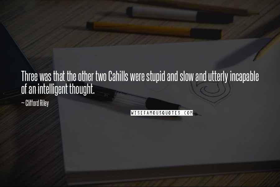 Clifford Riley Quotes: Three was that the other two Cahills were stupid and slow and utterly incapable of an intelligent thought.