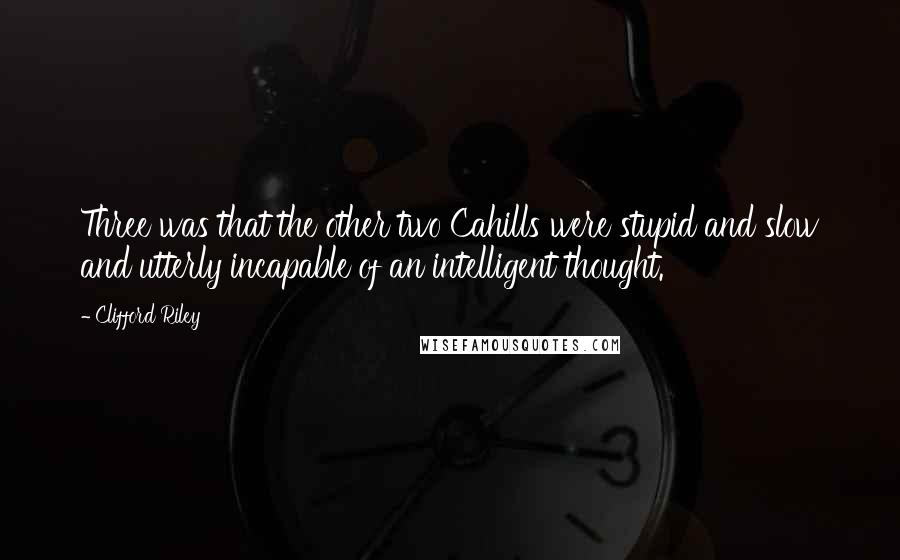 Clifford Riley Quotes: Three was that the other two Cahills were stupid and slow and utterly incapable of an intelligent thought.