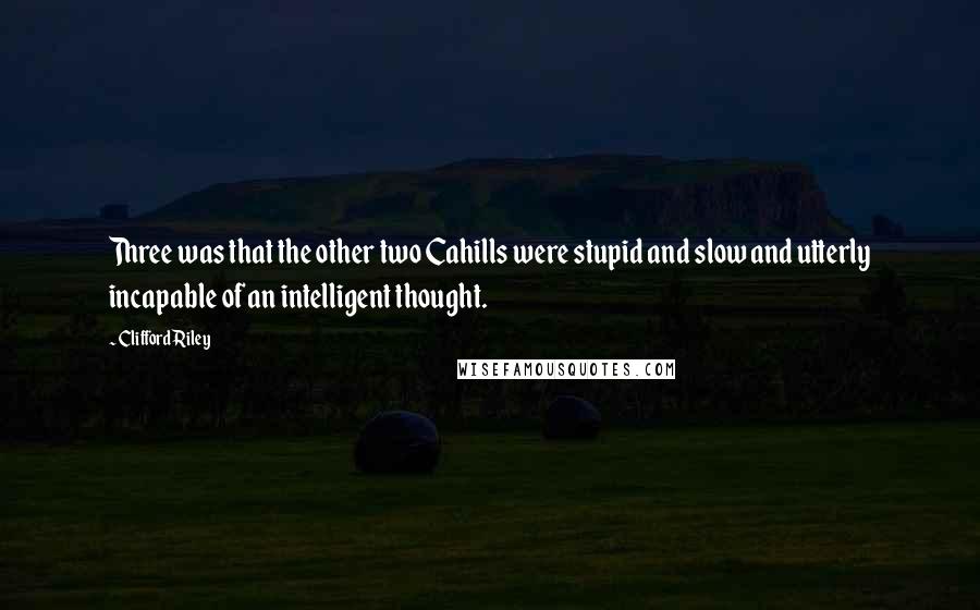 Clifford Riley Quotes: Three was that the other two Cahills were stupid and slow and utterly incapable of an intelligent thought.