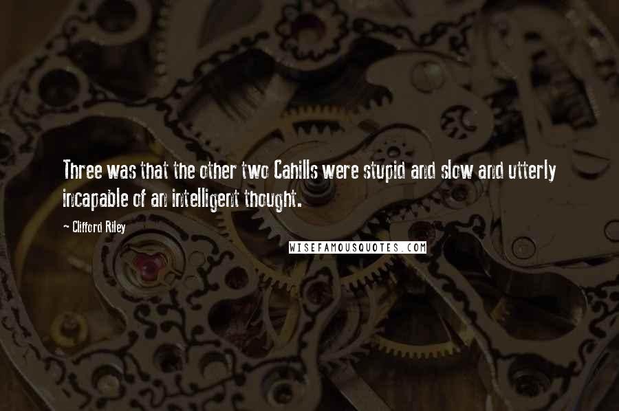 Clifford Riley Quotes: Three was that the other two Cahills were stupid and slow and utterly incapable of an intelligent thought.