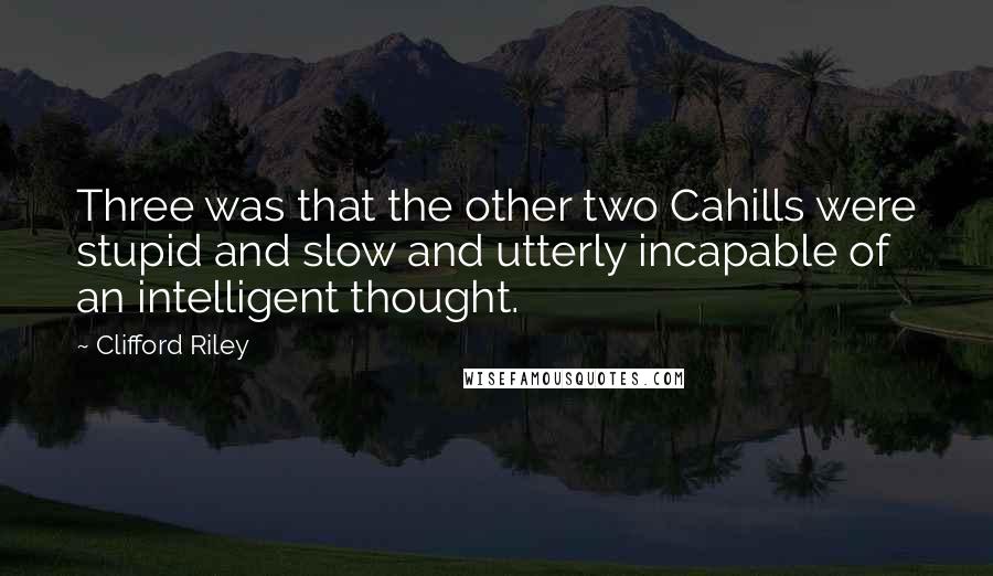 Clifford Riley Quotes: Three was that the other two Cahills were stupid and slow and utterly incapable of an intelligent thought.