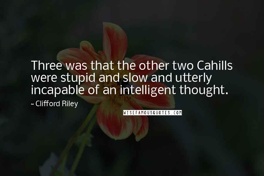Clifford Riley Quotes: Three was that the other two Cahills were stupid and slow and utterly incapable of an intelligent thought.