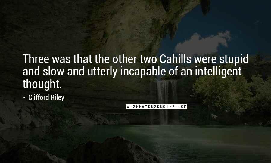 Clifford Riley Quotes: Three was that the other two Cahills were stupid and slow and utterly incapable of an intelligent thought.