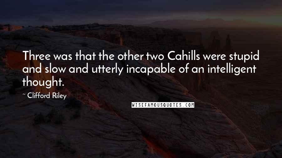 Clifford Riley Quotes: Three was that the other two Cahills were stupid and slow and utterly incapable of an intelligent thought.