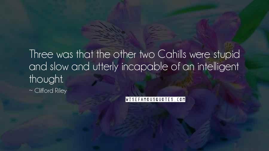 Clifford Riley Quotes: Three was that the other two Cahills were stupid and slow and utterly incapable of an intelligent thought.