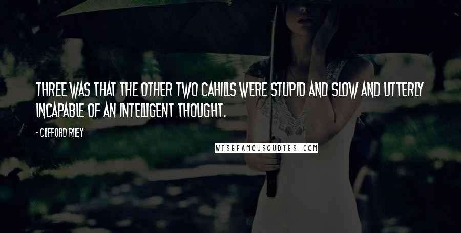 Clifford Riley Quotes: Three was that the other two Cahills were stupid and slow and utterly incapable of an intelligent thought.