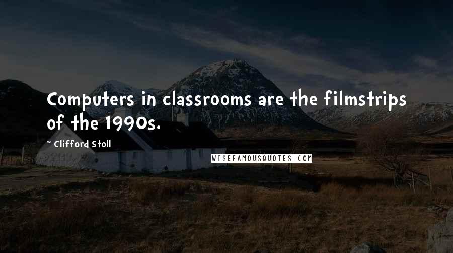Clifford Stoll Quotes: Computers in classrooms are the filmstrips of the 1990s.