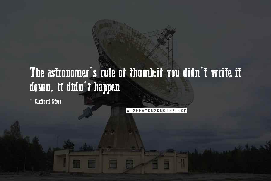 Clifford Stoll Quotes: The astronomer's rule of thumb:if you didn't write it down, it didn't happen