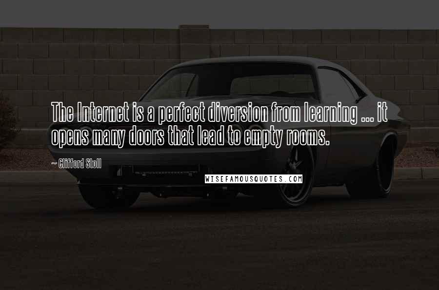 Clifford Stoll Quotes: The Internet is a perfect diversion from learning ... it opens many doors that lead to empty rooms.