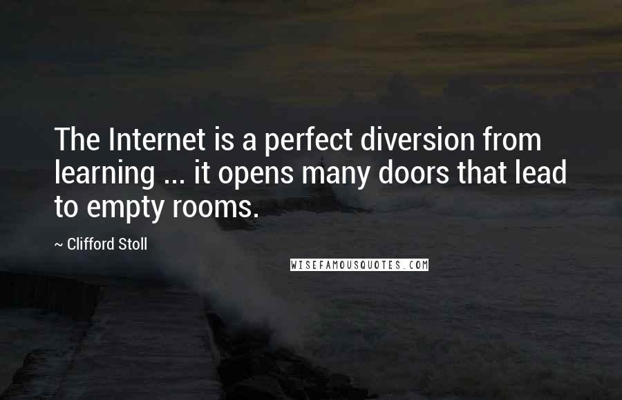 Clifford Stoll Quotes: The Internet is a perfect diversion from learning ... it opens many doors that lead to empty rooms.