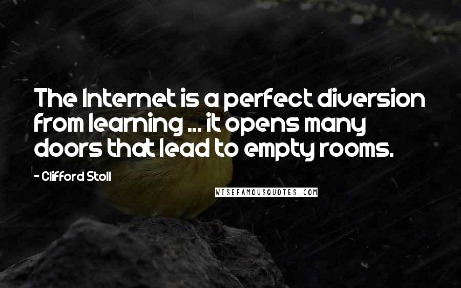 Clifford Stoll Quotes: The Internet is a perfect diversion from learning ... it opens many doors that lead to empty rooms.