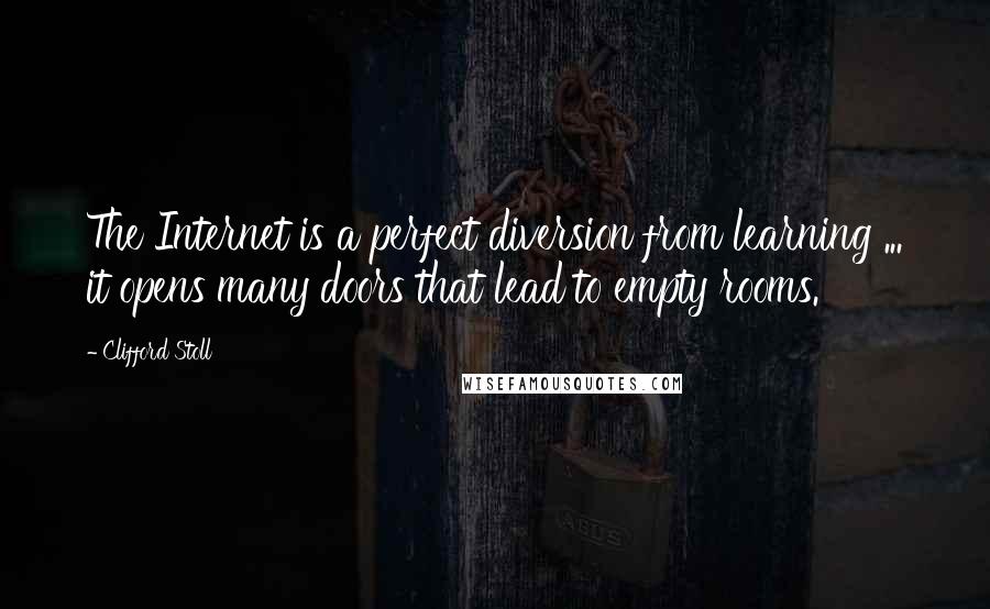 Clifford Stoll Quotes: The Internet is a perfect diversion from learning ... it opens many doors that lead to empty rooms.