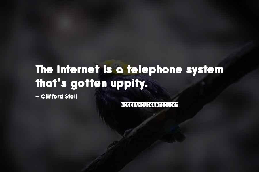 Clifford Stoll Quotes: The Internet is a telephone system that's gotten uppity.