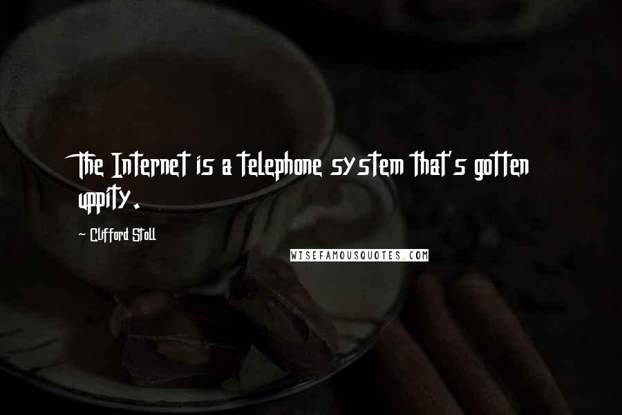 Clifford Stoll Quotes: The Internet is a telephone system that's gotten uppity.