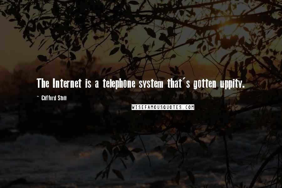 Clifford Stoll Quotes: The Internet is a telephone system that's gotten uppity.