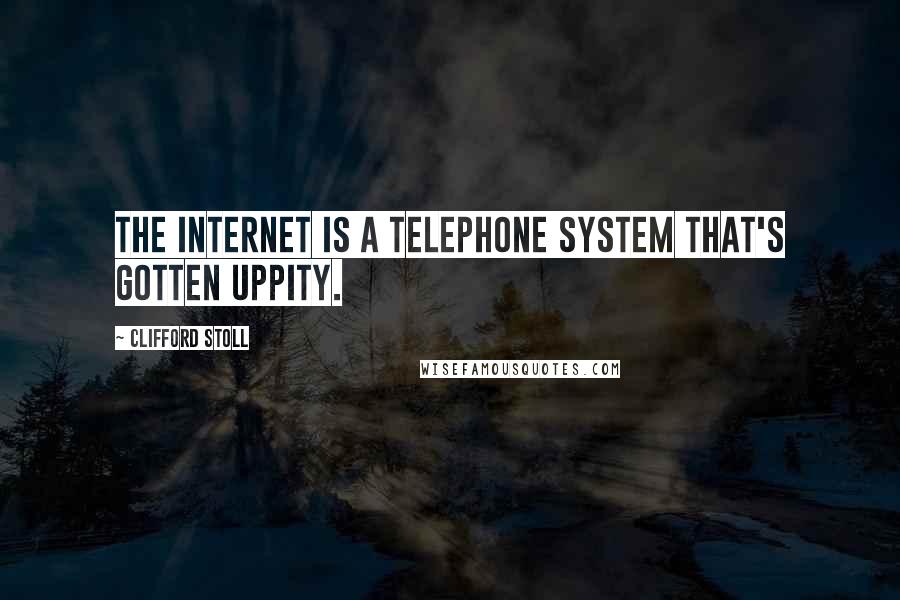 Clifford Stoll Quotes: The Internet is a telephone system that's gotten uppity.