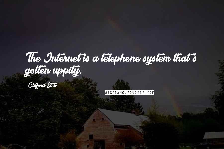 Clifford Stoll Quotes: The Internet is a telephone system that's gotten uppity.