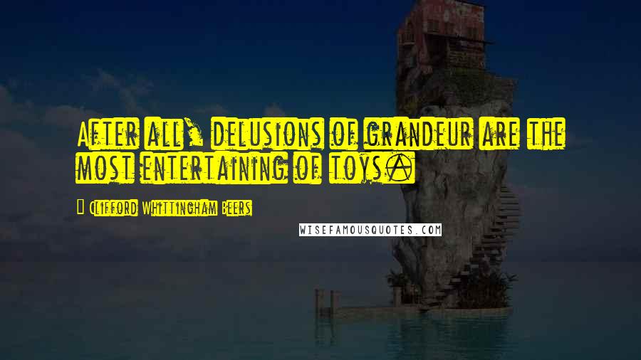 Clifford Whittingham Beers Quotes: After all, delusions of grandeur are the most entertaining of toys.