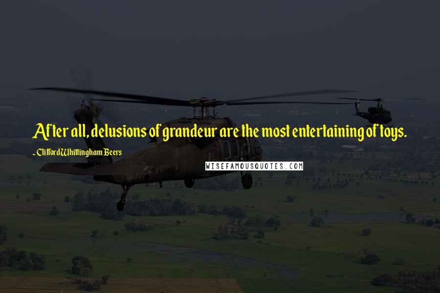 Clifford Whittingham Beers Quotes: After all, delusions of grandeur are the most entertaining of toys.