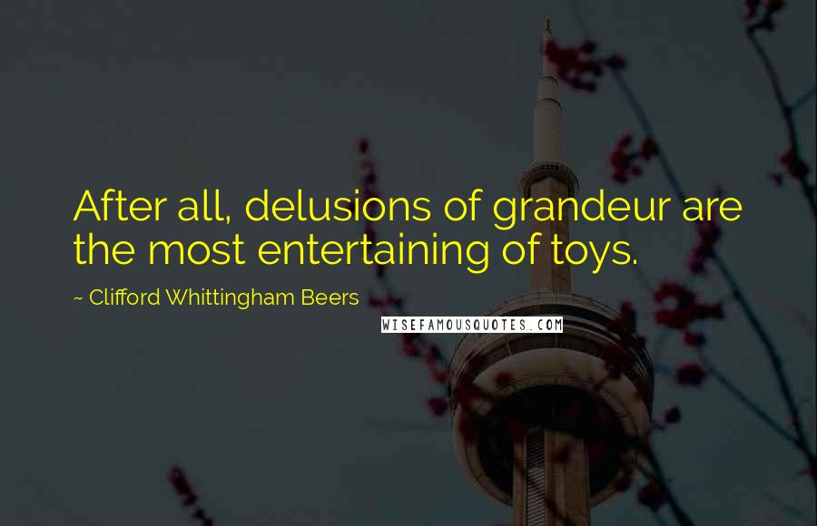 Clifford Whittingham Beers Quotes: After all, delusions of grandeur are the most entertaining of toys.