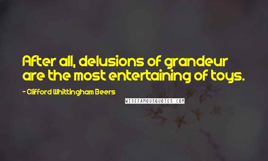 Clifford Whittingham Beers Quotes: After all, delusions of grandeur are the most entertaining of toys.