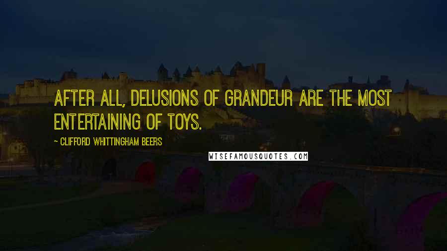 Clifford Whittingham Beers Quotes: After all, delusions of grandeur are the most entertaining of toys.