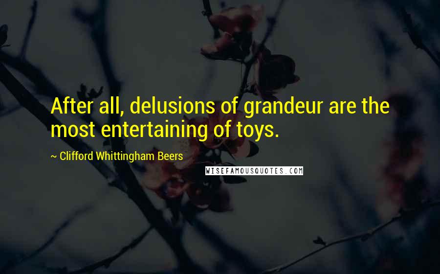 Clifford Whittingham Beers Quotes: After all, delusions of grandeur are the most entertaining of toys.