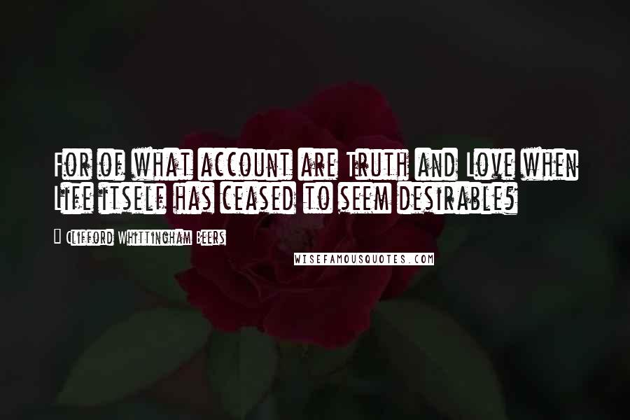 Clifford Whittingham Beers Quotes: For of what account are Truth and Love when Life itself has ceased to seem desirable?