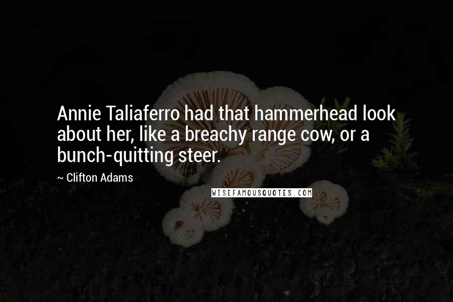 Clifton Adams Quotes: Annie Taliaferro had that hammerhead look about her, like a breachy range cow, or a bunch-quitting steer.