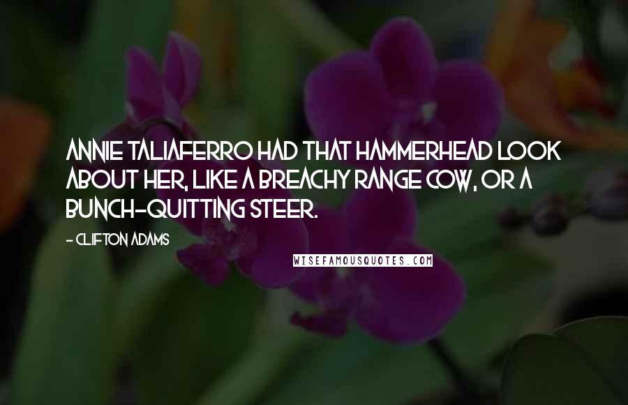 Clifton Adams Quotes: Annie Taliaferro had that hammerhead look about her, like a breachy range cow, or a bunch-quitting steer.