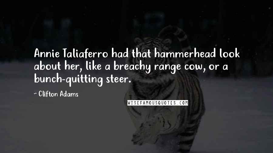 Clifton Adams Quotes: Annie Taliaferro had that hammerhead look about her, like a breachy range cow, or a bunch-quitting steer.