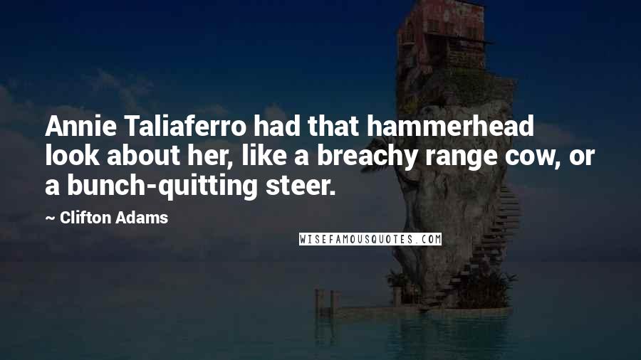 Clifton Adams Quotes: Annie Taliaferro had that hammerhead look about her, like a breachy range cow, or a bunch-quitting steer.