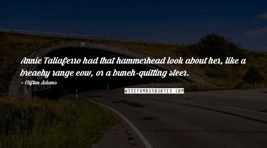 Clifton Adams Quotes: Annie Taliaferro had that hammerhead look about her, like a breachy range cow, or a bunch-quitting steer.