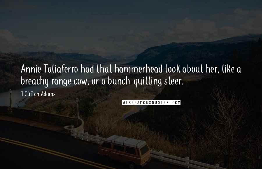 Clifton Adams Quotes: Annie Taliaferro had that hammerhead look about her, like a breachy range cow, or a bunch-quitting steer.