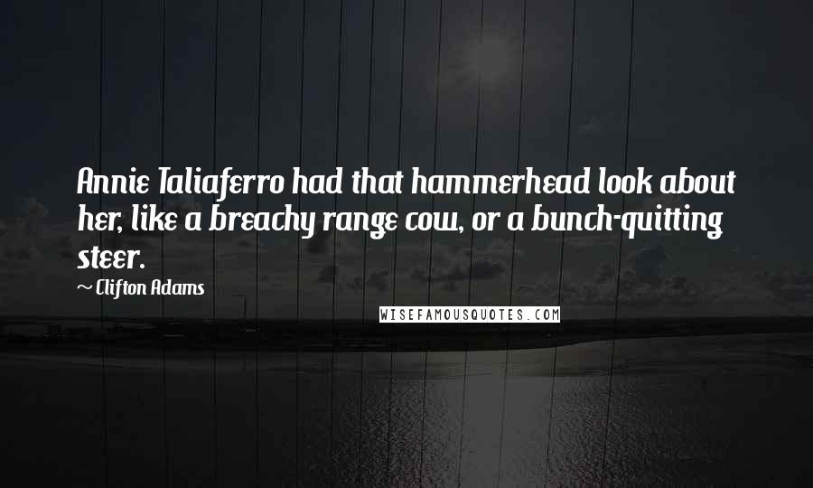 Clifton Adams Quotes: Annie Taliaferro had that hammerhead look about her, like a breachy range cow, or a bunch-quitting steer.