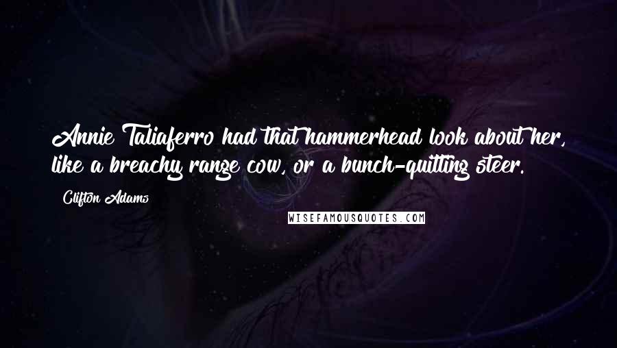 Clifton Adams Quotes: Annie Taliaferro had that hammerhead look about her, like a breachy range cow, or a bunch-quitting steer.