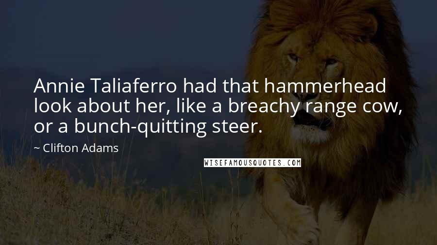 Clifton Adams Quotes: Annie Taliaferro had that hammerhead look about her, like a breachy range cow, or a bunch-quitting steer.