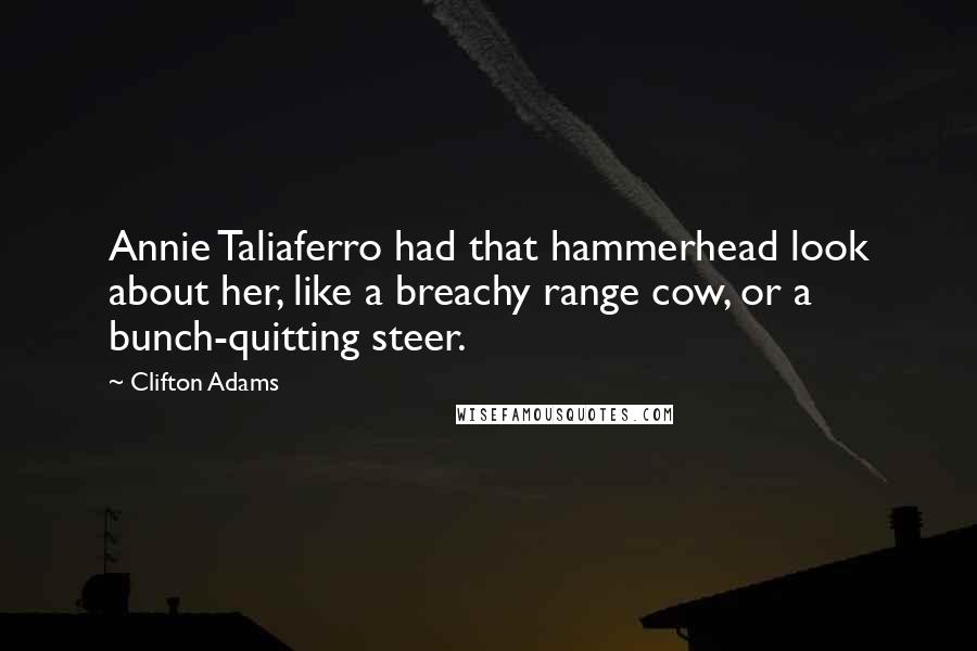Clifton Adams Quotes: Annie Taliaferro had that hammerhead look about her, like a breachy range cow, or a bunch-quitting steer.
