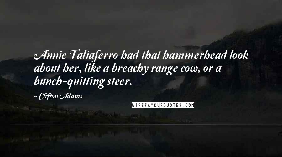 Clifton Adams Quotes: Annie Taliaferro had that hammerhead look about her, like a breachy range cow, or a bunch-quitting steer.