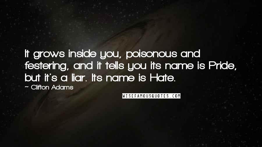 Clifton Adams Quotes: It grows inside you, poisonous and festering, and it tells you its name is Pride, but it's a liar. Its name is Hate.