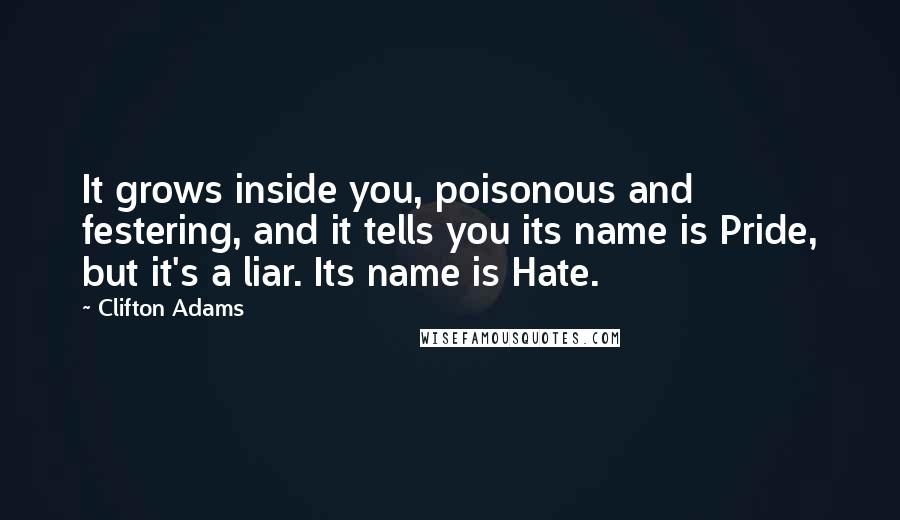 Clifton Adams Quotes: It grows inside you, poisonous and festering, and it tells you its name is Pride, but it's a liar. Its name is Hate.