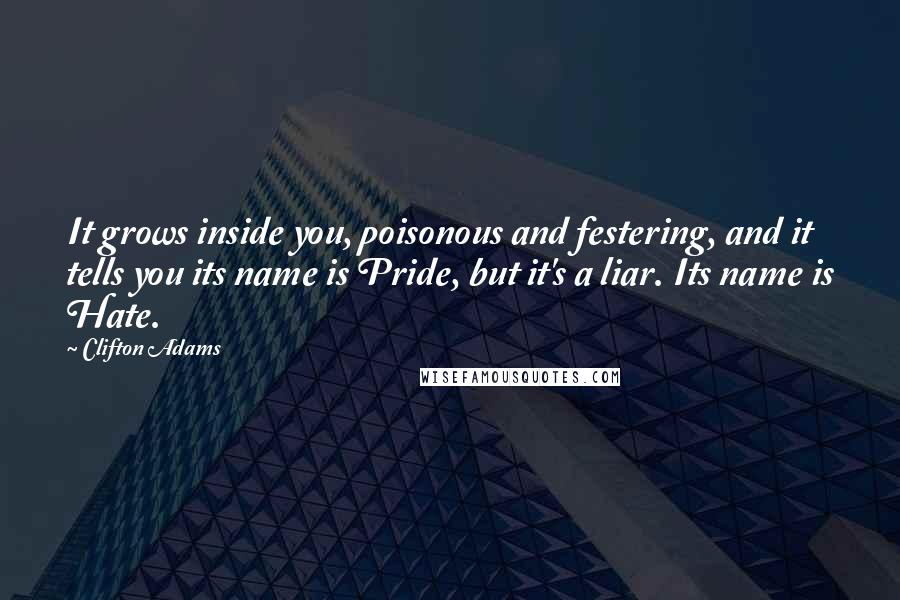 Clifton Adams Quotes: It grows inside you, poisonous and festering, and it tells you its name is Pride, but it's a liar. Its name is Hate.