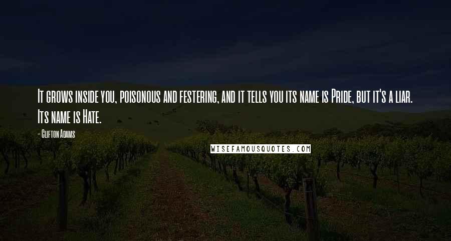 Clifton Adams Quotes: It grows inside you, poisonous and festering, and it tells you its name is Pride, but it's a liar. Its name is Hate.