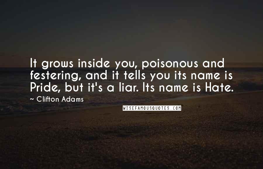 Clifton Adams Quotes: It grows inside you, poisonous and festering, and it tells you its name is Pride, but it's a liar. Its name is Hate.