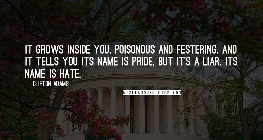 Clifton Adams Quotes: It grows inside you, poisonous and festering, and it tells you its name is Pride, but it's a liar. Its name is Hate.